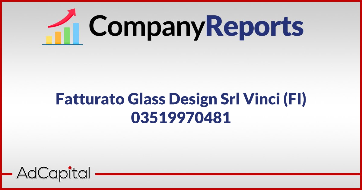Fatturato Glass Design Srl Vinci (FI) 03519970481